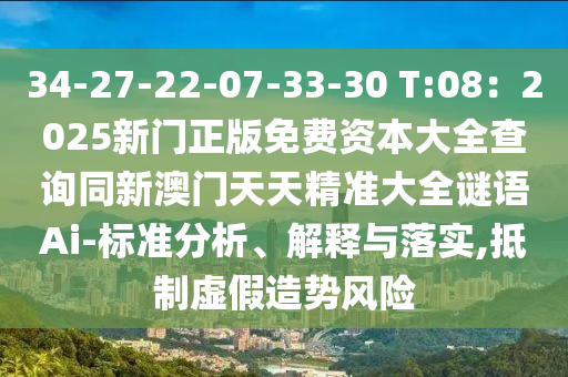 34-27-22-07-33-30 T:08：2025新門(mén)正版免費(fèi)資本大全查詢(xún)同新澳門(mén)天天精準(zhǔn)大全謎語(yǔ)Ai-標(biāo)準(zhǔn)分析、解釋與落實(shí),抵制虛假造勢(shì)風(fēng)險(xiǎn)