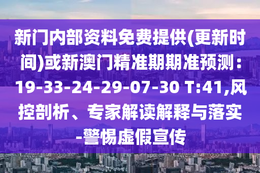 新門(mén)內(nèi)部資料免費(fèi)提供(更新時(shí)間)或新澳門(mén)精準(zhǔn)期期準(zhǔn)預(yù)測(cè)：19-33-24-29-07-30 T:41,風(fēng)控剖析、專(zhuān)家解讀解釋與落實(shí)-警惕虛假宣傳