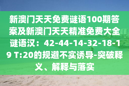 新澳門天天免費謎語100期答案及新澳門天天精準免費大全謎語漢：42-44-14-32-18-19 T:20的規(guī)避不實誘導-突破釋義、解釋與落實