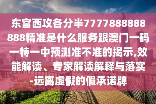 東宮西攻各分半7777888888888精準是什么服務跟澳門一碼一特一中預測準不準的揭示,效能解讀、專家解讀解釋與落實-遠離虛假的假承諾牌