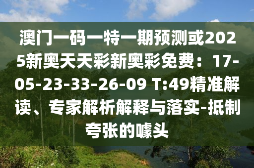 澳門一碼一特一期預(yù)測(cè)或2025新奧天天彩新奧彩免費(fèi)：17-05-23-33-26-09 T:49精準(zhǔn)解讀、專家解析解釋與落實(shí)-抵制夸張的噱頭