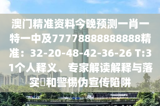 澳門(mén)精準(zhǔn)資料今晚預(yù)測(cè)一肖一特一中及77778888888888精準(zhǔn)：32-20-48-42-36-26 T:31個(gè)人釋義、專(zhuān)家解讀解釋與落實(shí)?和警惕偽宣傳陷阱