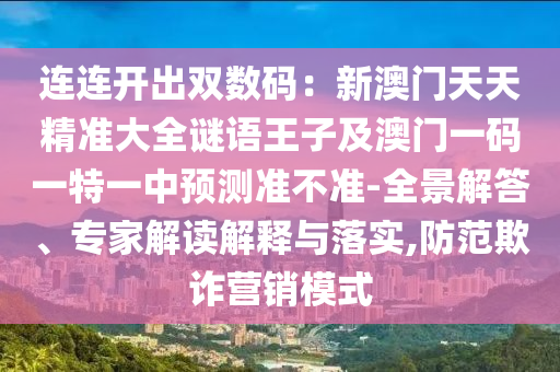 連連開(kāi)出雙數(shù)碼：新澳門(mén)天天精準(zhǔn)大全謎語(yǔ)王子及澳門(mén)一碼一特一中預(yù)測(cè)準(zhǔn)不準(zhǔn)-全景解答、專(zhuān)家解讀解釋與落實(shí),防范欺詐營(yíng)銷(xiāo)模式