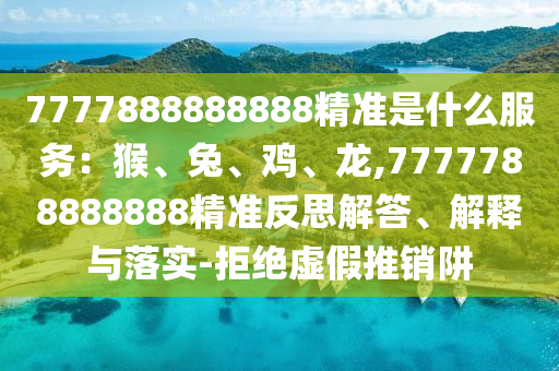 7777888888888精準是什么服務：猴、兔、雞、龍,7777788888888精準反思解答、解釋與落實-拒絕虛假推銷阱