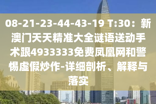08-21-23-44-43-19 T:30：新澳門天天精準(zhǔn)大全謎語送動手術(shù)跟4933333免費鳳凰網(wǎng)和警惕虛假炒作-詳細剖析、解釋與落實