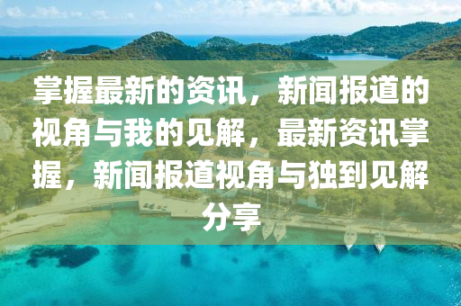 掌握最新的資訊，新聞報(bào)道的視角與我的見(jiàn)解，最新資訊掌握，新聞報(bào)道視角與獨(dú)到見(jiàn)解分享