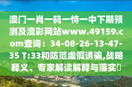 澳門(mén)一肖一碼一恃一中下期預(yù)測(cè)及澳彩網(wǎng)站www.49159.соm查詢：34-08-26-13-47-35 T:33和防范虛假誘騙,戰(zhàn)略釋義、專家解讀解釋與落實(shí)?
