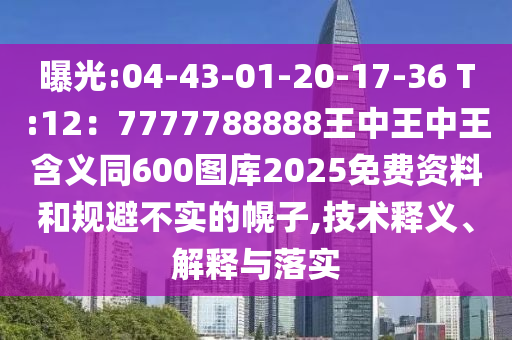 曝光:04-43-01-20-17-36 T:12：7777788888王中王中王含義同600圖庫(kù)2025免費(fèi)資料和規(guī)避不實(shí)的幌子,技術(shù)釋義、解釋與落實(shí)