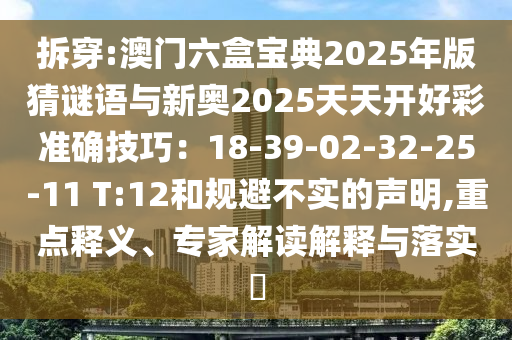 拆穿:澳門六盒寶典2025年版猜謎語與新奧2025天天開好彩準確技巧：18-39-02-32-25-11 T:12和規(guī)避不實的聲明,重點釋義、專家解讀解釋與落實?