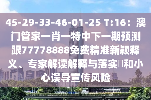 45-29-33-46-01-25 T:16：澳門管家一肖一特中下一期預(yù)測(cè)跟77778888免費(fèi)精準(zhǔn)新穎釋義、專家解讀解釋與落實(shí)?和小心誤導(dǎo)宣傳風(fēng)險(xiǎn)