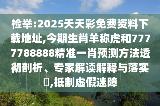 檢舉:2025天天彩免費資料下載地址,今期生肖羊稱虎和7777788888精準(zhǔn)一肖預(yù)測方法透徹剖析、專家解讀解釋與落實?,抵制虛假迷障