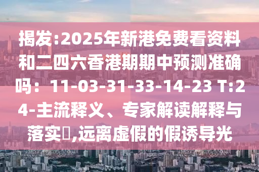 揭發(fā):2025年新港免費看資料和二四六香港期期中預測準確嗎：11-03-31-33-14-23 T:24-主流釋義、專家解讀解釋與落實?,遠離虛假的假誘導光