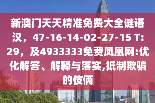 新澳門天天精準免費大全謎語漢，47-16-14-02-27-15 T:29，及4933333免費鳳凰網(wǎng):優(yōu)化解答、解釋與落實,抵制欺騙的伎倆