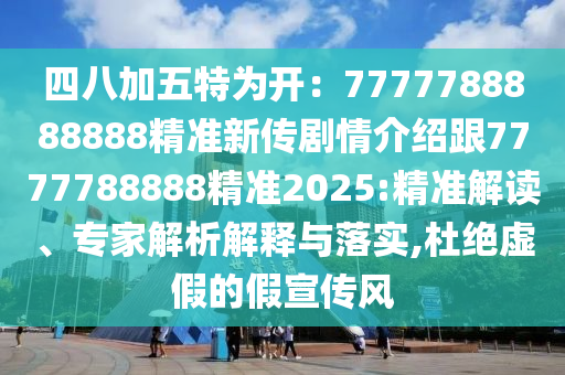 四八加五特為開：7777788888888精準(zhǔn)新傳劇情介紹跟7777788888精準(zhǔn)2025:精準(zhǔn)解讀、專家解析解釋與落實(shí),杜絕虛假的假宣傳風(fēng)