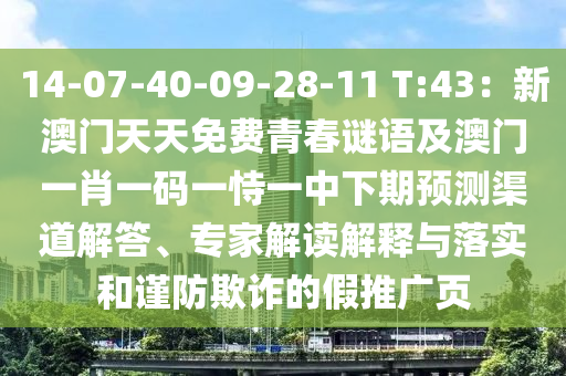 14-07-40-09-28-11 T:43：新澳門天天免費(fèi)青春謎語及澳門一肖一碼一恃一中下期預(yù)測渠道解答、專家解讀解釋與落實和謹(jǐn)防欺詐的假推廣頁