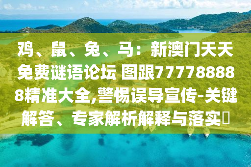 雞、鼠、兔、馬：新澳門天天免費(fèi)謎語論壇 圖跟777788888精準(zhǔn)大全,警惕誤導(dǎo)宣傳-關(guān)鍵解答、專家解析解釋與落實(shí)?