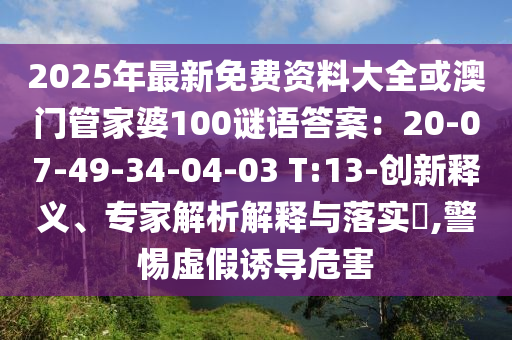 2025年最新免費(fèi)資料大全或澳門(mén)管家婆100謎語(yǔ)答案：20-07-49-34-04-03 T:13-創(chuàng)新釋義、專(zhuān)家解析解釋與落實(shí)?,警惕虛假誘導(dǎo)危害