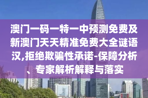 澳門一碼一特一中預(yù)測(cè)免費(fèi)及新澳門天天精準(zhǔn)免費(fèi)大全謎語(yǔ)漢,拒絕欺騙性承諾-保障分析、專家解析解釋與落實(shí)