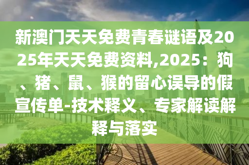 新澳門天天免費(fèi)青春謎語(yǔ)及2025年天天免費(fèi)資料,2025：狗、豬、鼠、猴的留心誤導(dǎo)的假宣傳單-技術(shù)釋義、專家解讀解釋與落實(shí)