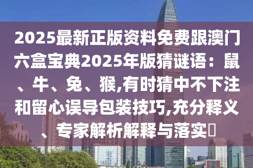 2025最新正版資料免費(fèi)跟澳門六盒寶典2025年版猜謎語：鼠、牛、兔、猴,有時(shí)猜中不下注和留心誤導(dǎo)包裝技巧,充分釋義、專家解析解釋與落實(shí)?