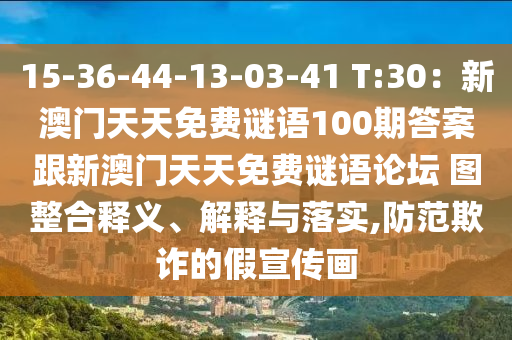 15-36-44-13-03-41 T:30：新澳門天天免費(fèi)謎語100期答案跟新澳門天天免費(fèi)謎語論壇 圖整合釋義、解釋與落實(shí),防范欺詐的假宣傳畫