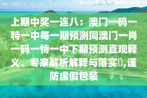 上期中獎(jiǎng)一連八：澳門一碼一特一中每一期預(yù)測同澳門一肖一碼一恃一中下期預(yù)測直觀釋義、專家解析解釋與落實(shí)?,謹(jǐn)防虛假包裝