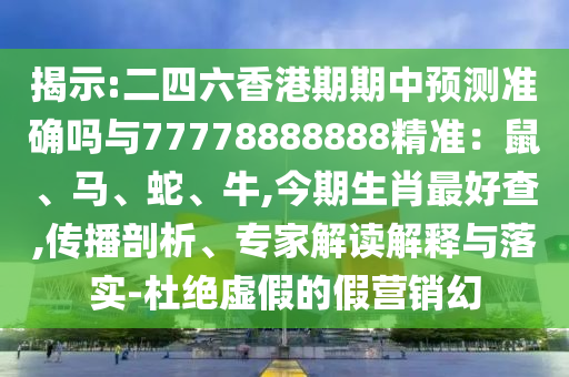 揭示:二四六香港期期中預(yù)測準確嗎與77778888888精準：鼠、馬、蛇、牛,今期生肖最好查,傳播剖析、專家解讀解釋與落實-杜絕虛假的假營銷幻