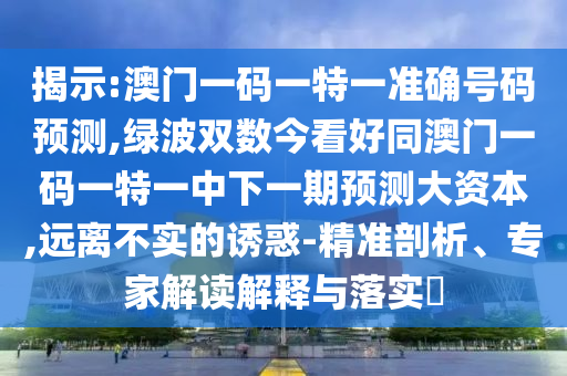揭示:澳門一碼一特一準確號碼預(yù)測,綠波雙數(shù)今看好同澳門一碼一特一中下一期預(yù)測大資本,遠離不實的誘惑-精準剖析、專家解讀解釋與落實?