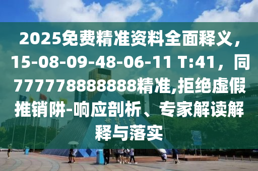 2025免費(fèi)精準(zhǔn)資料全面釋義，15-08-09-48-06-11 T:41，同777778888888精準(zhǔn),拒絕虛假推銷阱-響應(yīng)剖析、專家解讀解釋與落實(shí)
