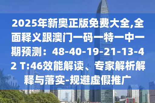 2025年新奧正版免費(fèi)大全,全面釋義跟澳門一碼一特一中一期預(yù)測：48-40-19-21-13-42 T:46效能解讀、專家解析解釋與落實(shí)-規(guī)避虛假推廣