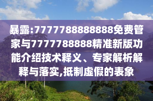 暴露:7777788888888免費(fèi)管家與7777788888精準(zhǔn)新版功能介紹技術(shù)釋義、專家解析解釋與落實(shí),抵制虛假的表象