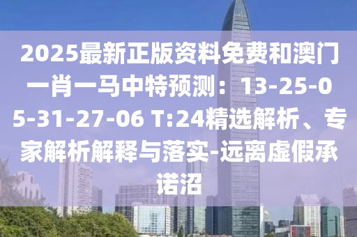 2025最新正版資料免費和澳門一肖一馬中特預測：13-25-05-31-27-06 T:24精選解析、專家解析解釋與落實-遠離虛假承諾沼