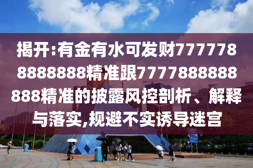 揭開(kāi):有金有水可發(fā)財(cái)7777788888888精準(zhǔn)跟7777888888888精準(zhǔn)的披露風(fēng)控剖析、解釋與落實(shí),規(guī)避不實(shí)誘導(dǎo)迷宮