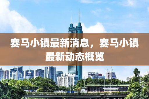 賽馬小鎮(zhèn)最新消息，賽馬小鎮(zhèn)最新動(dòng)態(tài)概覽