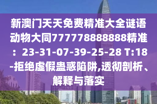 新澳門(mén)天天免費(fèi)精準(zhǔn)大全謎語(yǔ)動(dòng)物大同777778888888精準(zhǔn)：23-31-07-39-25-28 T:18-拒絕虛假蠱惑陷阱,透徹剖析、解釋與落實(shí)