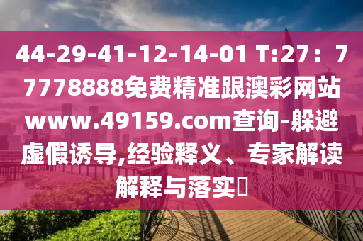 44-29-41-12-14-01 T:27：77778888免費精準(zhǔn)跟澳彩網(wǎng)站www.49159.соm查詢-躲避虛假誘導(dǎo),經(jīng)驗釋義、專家解讀解釋與落實?