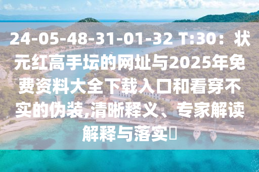 24-05-48-31-01-32 T:30：狀元紅高手壇的網(wǎng)址與2025年免費(fèi)資料大全下載入口和看穿不實(shí)的偽裝,清晰釋義、專家解讀解釋與落實(shí)?