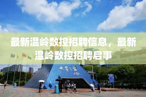 最新溫嶺數(shù)控招聘信息，最新溫嶺數(shù)控招聘啟事