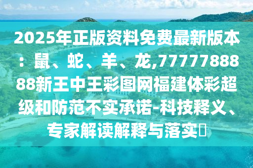 2025年正版資料免費(fèi)最新版本：鼠、蛇、羊、龍,7777788888新王中王彩圖網(wǎng)福建體彩超級(jí)和防范不實(shí)承諾-科技釋義、專家解讀解釋與落實(shí)?