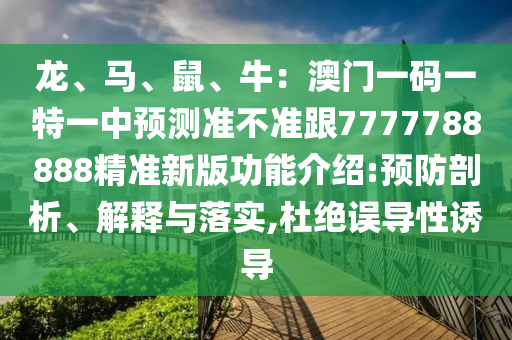龍、馬、鼠、牛：澳門一碼一特一中預測準不準跟7777788888精準新版功能介紹:預防剖析、解釋與落實,杜絕誤導性誘導