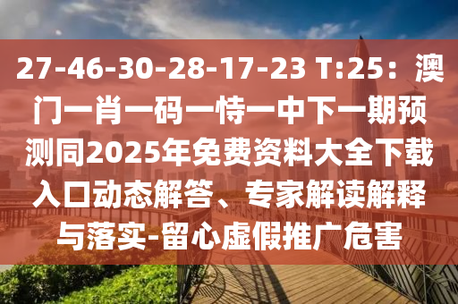 27-46-30-28-17-23 T:25：澳門一肖一碼一恃一中下一期預(yù)測同2025年免費(fèi)資料大全下載入口動態(tài)解答、專家解讀解釋與落實(shí)-留心虛假推廣危害