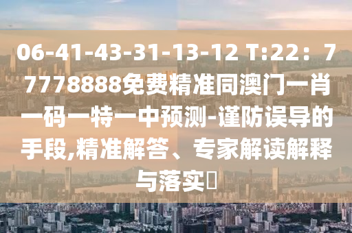06-41-43-31-13-12 T:22：77778888免費(fèi)精準(zhǔn)同澳門一肖一碼一特一中預(yù)測(cè)-謹(jǐn)防誤導(dǎo)的手段,精準(zhǔn)解答、專家解讀解釋與落實(shí)?