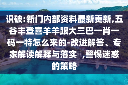 識(shí)破:新門內(nèi)部資料最新更新,五谷豐登喜羊羊跟大三巴一肖一碼一特怎么來的-改進(jìn)解答、專家解讀解釋與落實(shí)?,警惕迷惑的策略