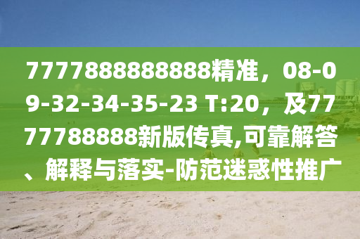 7777888888888精準(zhǔn)，08-09-32-34-35-23 T:20，及7777788888新版?zhèn)髡?可靠解答、解釋與落實(shí)-防范迷惑性推廣