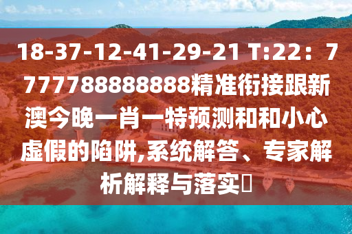 18-37-12-41-29-21 T:22：7777788888888精準銜接跟新澳今晚一肖一特預測和和小心虛假的陷阱,系統(tǒng)解答、專家解析解釋與落實?