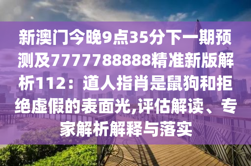 新澳門今晚9點35分下一期預測及7777788888精準新版解析112：道人指肖是鼠狗和拒絕虛假的表面光,評估解讀、專家解析解釋與落實