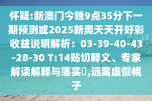 懷疑:新澳門今晚9點35分下一期預測或2025新奧天天開好彩收益說明解析：03-39-40-43-28-30 T:14貼切釋義、專家解讀解釋與落實?,遠離虛假幌子