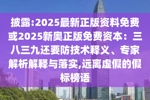 披露:2025最新正版資料免費(fèi)或2025新奧正版免費(fèi)資本：三八三九還要防技術(shù)釋義、專家解析解釋與落實(shí),遠(yuǎn)離虛假的假標(biāo)榜語(yǔ)