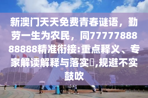 新澳門天天免費(fèi)青春謎語(yǔ)，勤勞一生為農(nóng)民，同7777788888888精準(zhǔn)銜接:重點(diǎn)釋義、專家解讀解釋與落實(shí)?,規(guī)避不實(shí)鼓吹