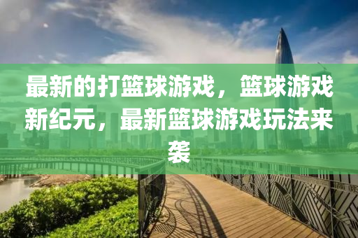 最新的打籃球游戲，籃球游戲新紀(jì)元，最新籃球游戲玩法來(lái)襲